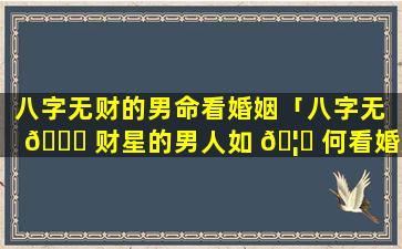 八字无财的男命看婚姻「八字无 🍁 财星的男人如 🦄 何看婚姻」